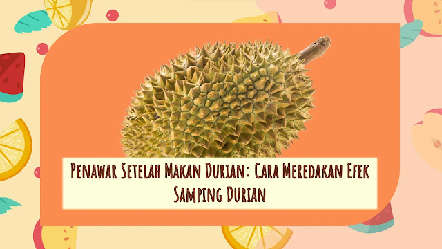 Penawar Setelah Makan Durian: Cara Meredakan Efek Samping Durian