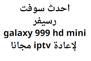 احدث سوفت رسيفر galaxy 999 hd mini لإعادة iptv مجانا