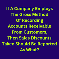 If A Company Employs The Gross Method Of Recording Accounts Receivable From Customers