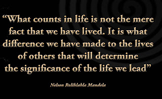 Staying Alive is Not Enough :What counts in life is not the mere fact that we have lived. It is what difference we have made to the lives of others that will determine the significance of the life we lead. " Nelson Mandela "