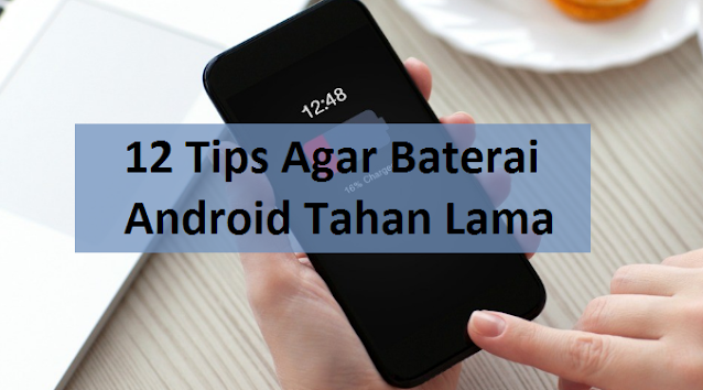 12 Tips Agar Baterai Android Tahan Lama