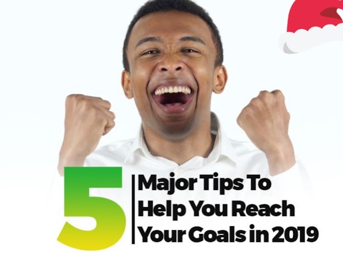 5 Major Tips To Help You Reach Your Goals in 2019