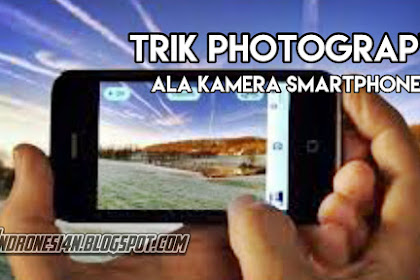 Trik-Trik Photograpy dengan Kamera Smartphone