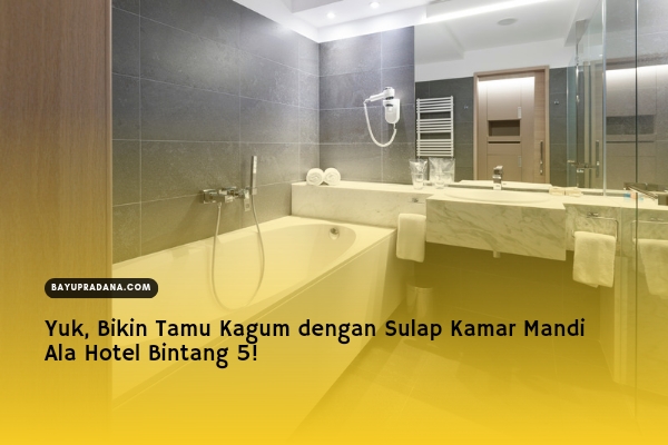 Yuk, Bikin Tamu Kagum dengan Sulap Kamar Mandi Ala Hotel Bintang 5!