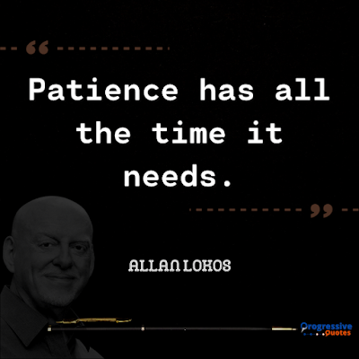 Patience has all the time it needs.