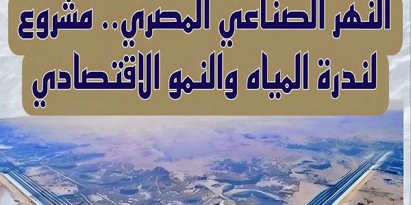 النهر الصناعي المصري.. مشروع لندرة المياه والنمو الاقتصادي