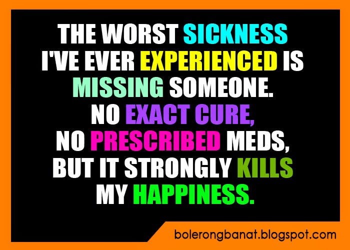 The worst sickness i've ever experienced is missing someone