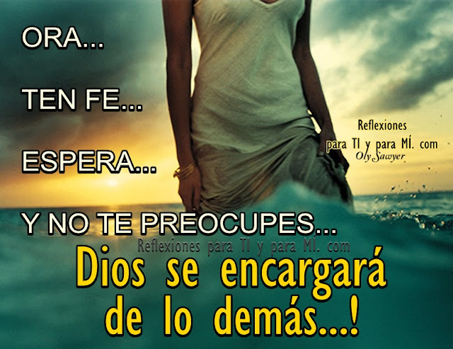 ORA... TEN FE... ESPERA.... Y NO TE PREOCUPES!...  Dios se encargará de lo demás !!! .....   Todo llega en el momento indicado...  Dios siempre está atento a nuestro clamor...  Deja todo en las Manos de Él... y Confía!  Fortalécete en la FE con la Oración! 