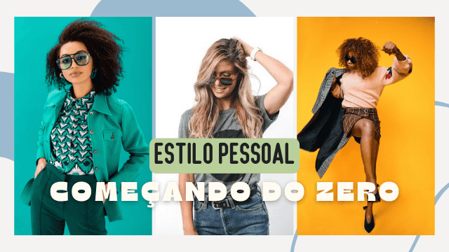 COMO ENCONTRAR SEU ESTILO PESSOAL, COMEÇANDO DO ZERO