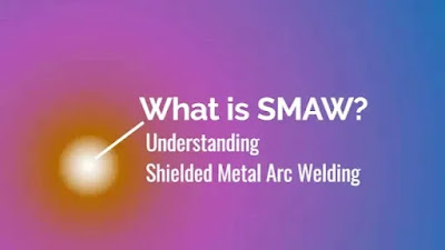 Understanding Shielded Metal Arc Welding (SMAW)