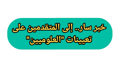 خبر سار.. إلى المتقدمين على تعيينات "العلوميين"