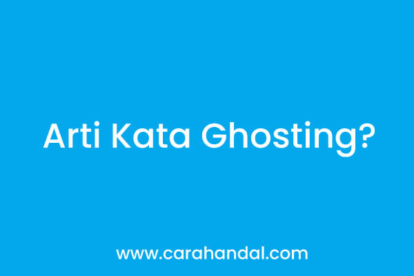 Jangan Asal Pakai, Ini Arti Kata Ghosting yang Sebenarnya!