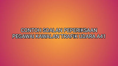 Contoh Soalan Peperiksaan Pegawai Kawalan Trafik Udara A41 2020