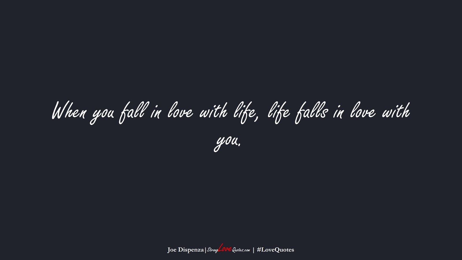 When you fall in love with life, life falls in love with you. (Joe Dispenza);  #LoveQuotes