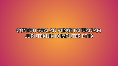 Contoh Soalan Pengetahuan Am Juruteknik Komputer 2020