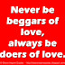 Never be beggars of love, always be doers of love. 