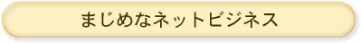  まじめなネットビジネスへ