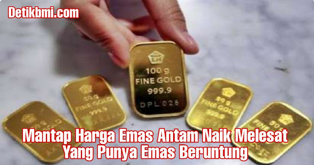 Mantap Harga Emas Antam Naik Melesat Yang Punya Emas Beruntung