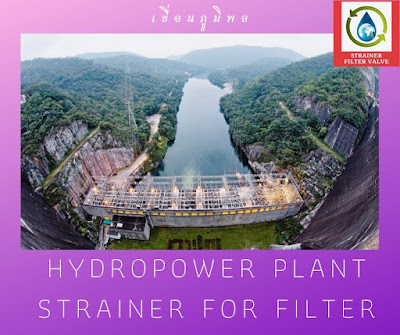 hydropower plant,strainer filter for hydropower plant,โรงไฟฟ้าพลังน้ำ,ระบบกรองโรงไฟฟ้า