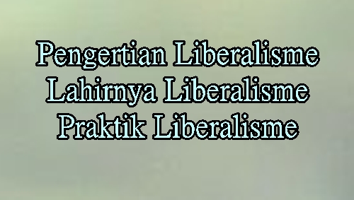 Pengertian Liberalisme | Lahirnya Liberalisme | Praktik Liberalisme