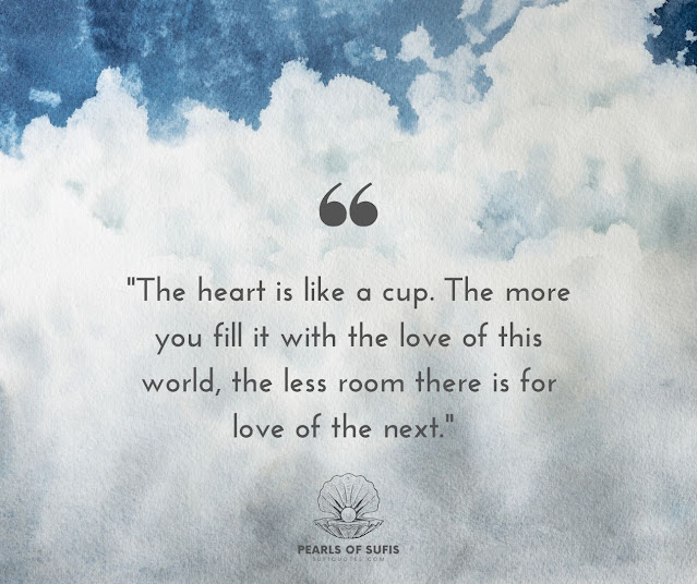 "The heart is like a cup. The more you fill it with the love of this world, the less room there is for love of the next."