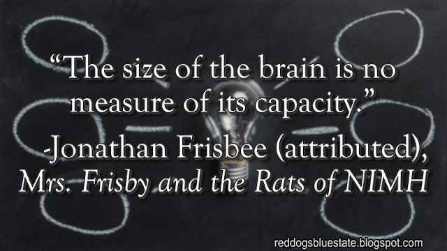 “The size of the brain is no measure of its capacity.” -Jonathan Frisbee (attributed), _Mrs. Frisby and the Rats of NIMH_