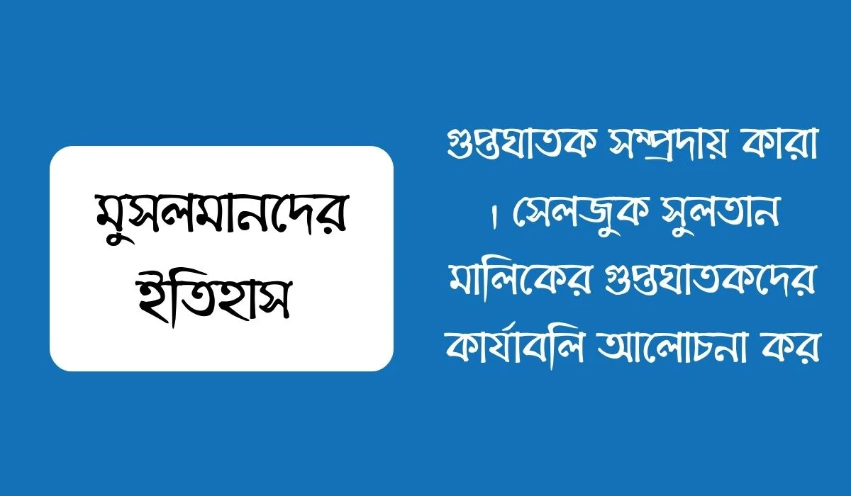 গুপ্তঘাতক সম্প্রদায় কারা । সেলজুক সুলতান মালিকের গুপ্তঘাতকদের কার্যাবলি আলোচনা কর