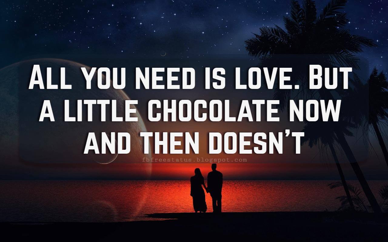 Valentines Day Quotes, All you need is love. But a little chocolate now and then doesn't.