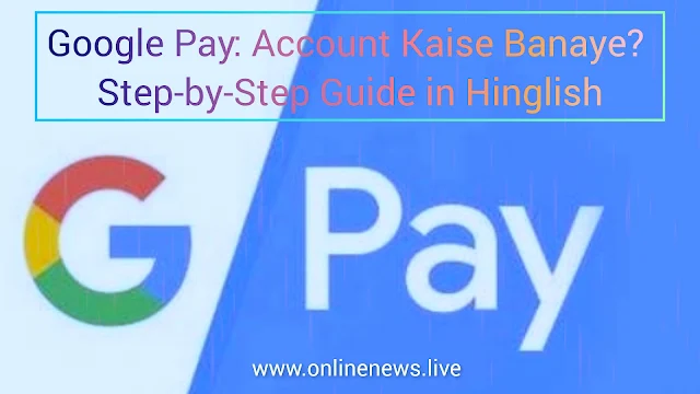 Google Pay: Account Kaise Banaye? Step-by-Step Guide in Hinglish