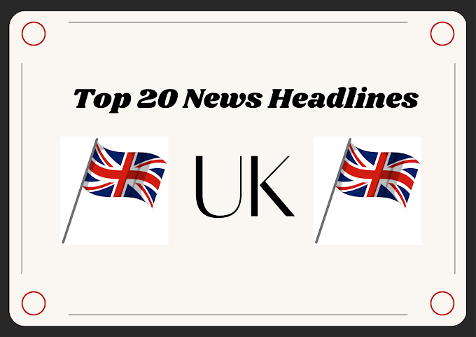 UK Today: Top 20 News Headlines Spanning Politics, Sports, Entertainment & Arts