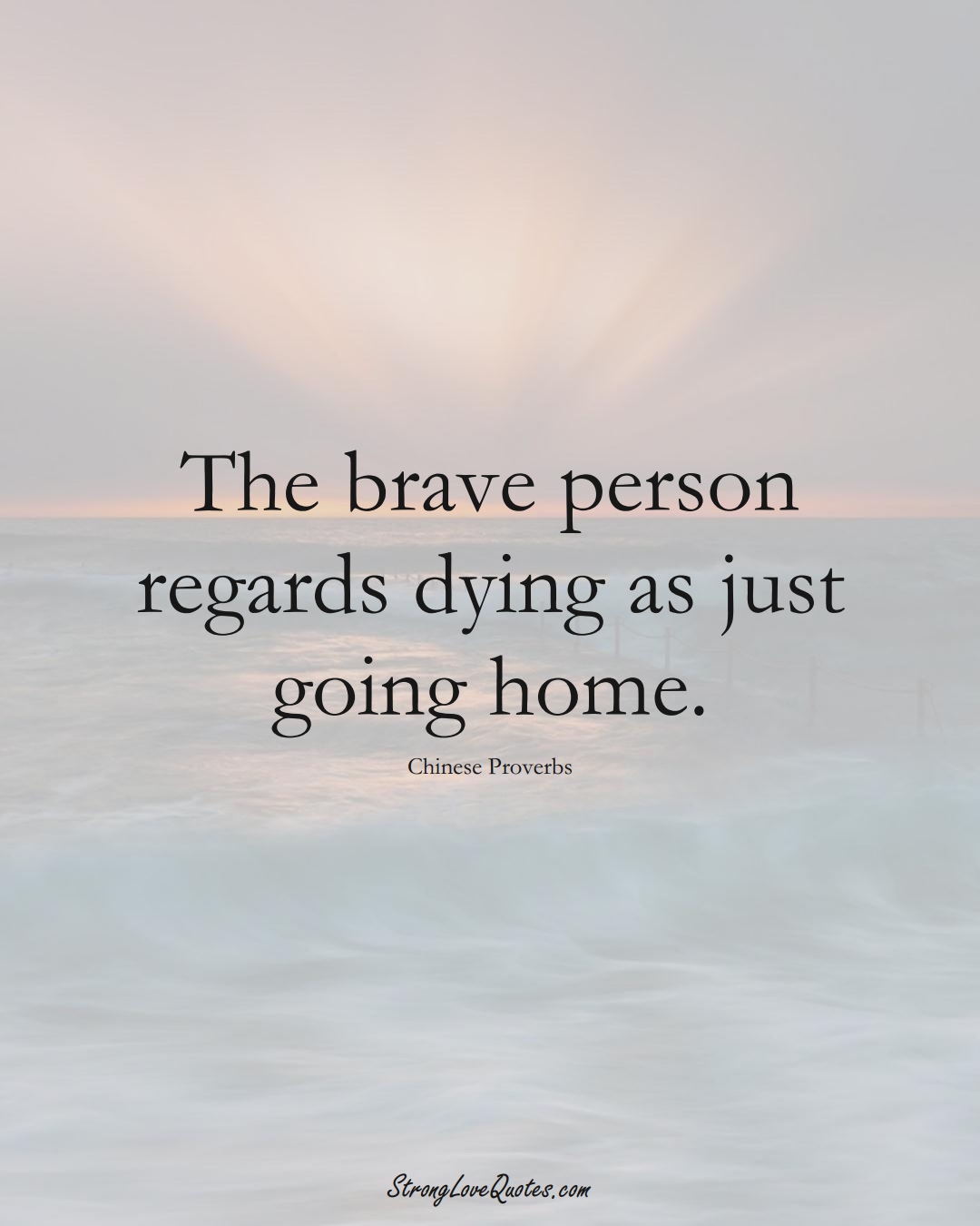 The brave person regards dying as just going home. (Chinese Sayings);  #AsianSayings