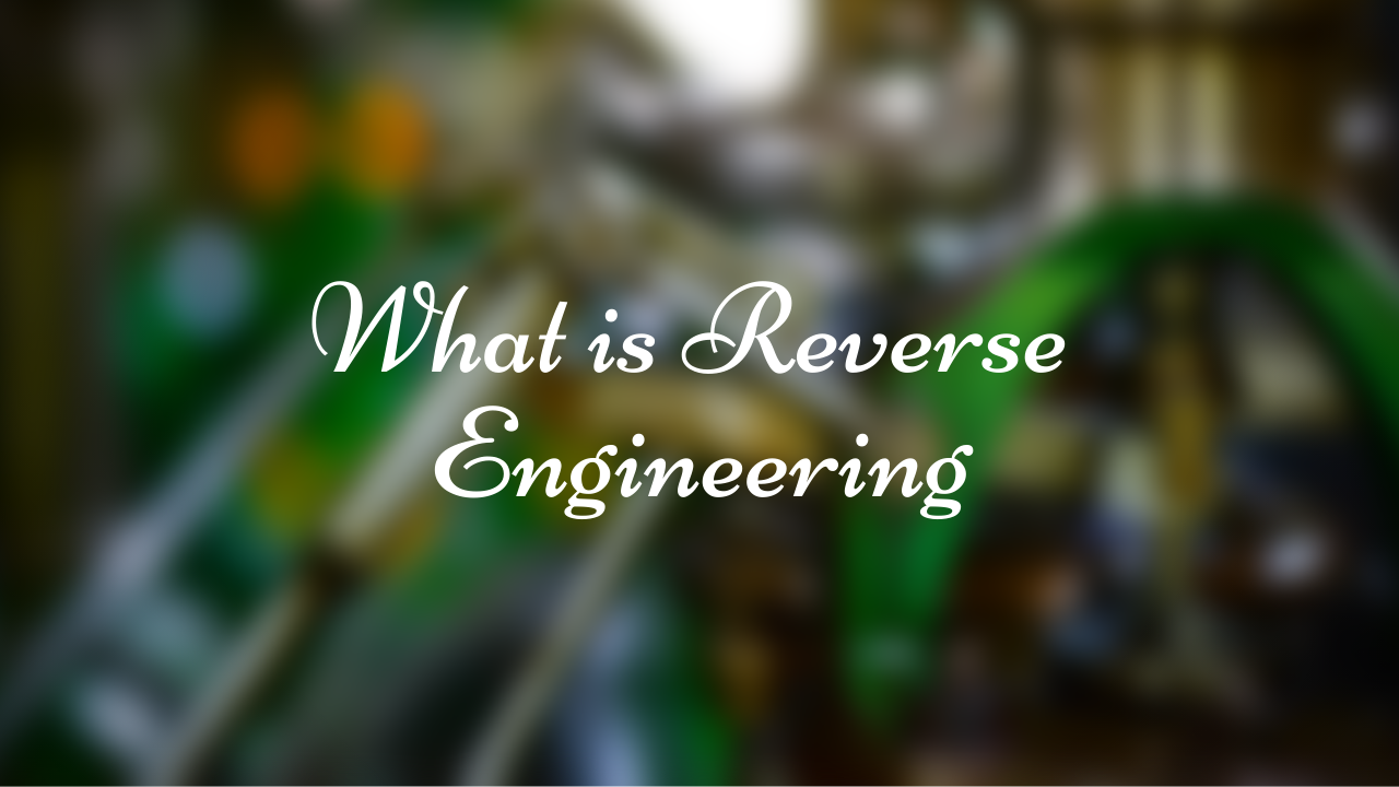 What is Reverse Engineering? Uses, Disadvantages and Significance - A brief Report on Reverse Engineering