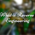 What is Reverse Engineering? Uses, Disadvantages and Significance - A brief Report on Reverse Engineering