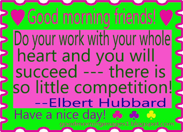 Do your work with your whole heart and you will succeed - there is so little competition - by Elbert Hubbard