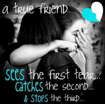 A true friend sees the first tear.. catches the second.. and stops the third