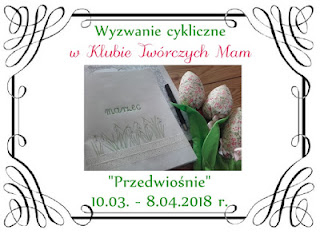 http://klub-tworczych-mam.blogspot.com/2018/03/wyzwanie-cykliczne-przedwiosnie.html