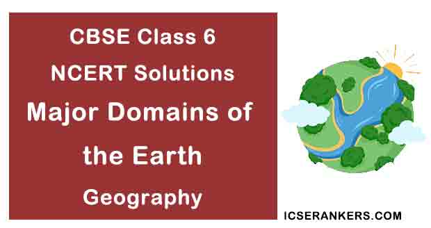 NCERT Solutions for Class 6th Geography Chapter 5 Major Domains of the Earth