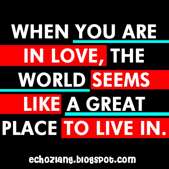 When you are inlove the world seems like a great place to live in.