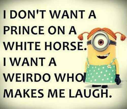 I Don't want a Prince on a White Horse. I want a weirdo who makes me laugh.