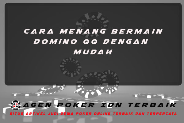 Cara Menang Bermain Domino QQ Dengan Mudah