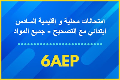 امتحانات محلية و إقليمية السادس ابتدائي مع التصحيح - جميع المواد