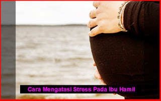 Cara Mengatasi Stress Pada Ibu Hamil