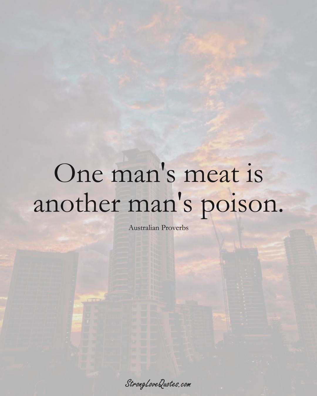 One man's meat is another man's poison. (Australian Sayings);  #AustralianSayings