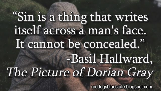 “Sin is a thing that writes itself across a man's face. It cannot be concealed.” -Basil Hallward, _The Picture of Dorian Gray_