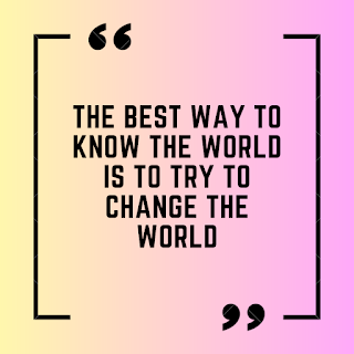 The best way to know the world is to try to change the world.