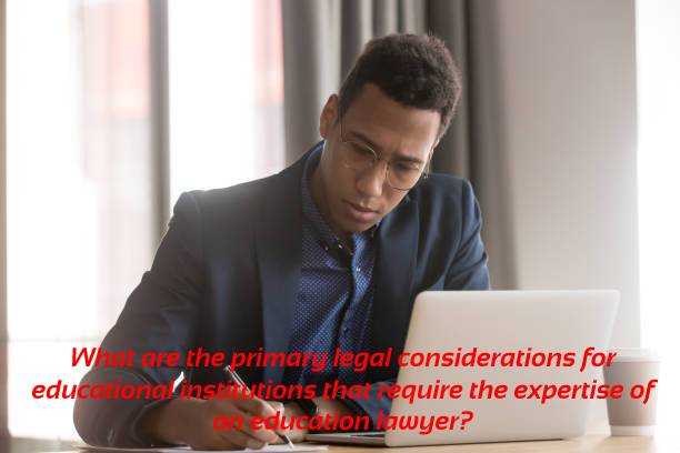 What are the primary legal considerations for educational institutions that require the expertise of an education lawyer?