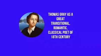 Thomas Gray As A Great Transitional, Romantic, Classical Poet of 18th Century