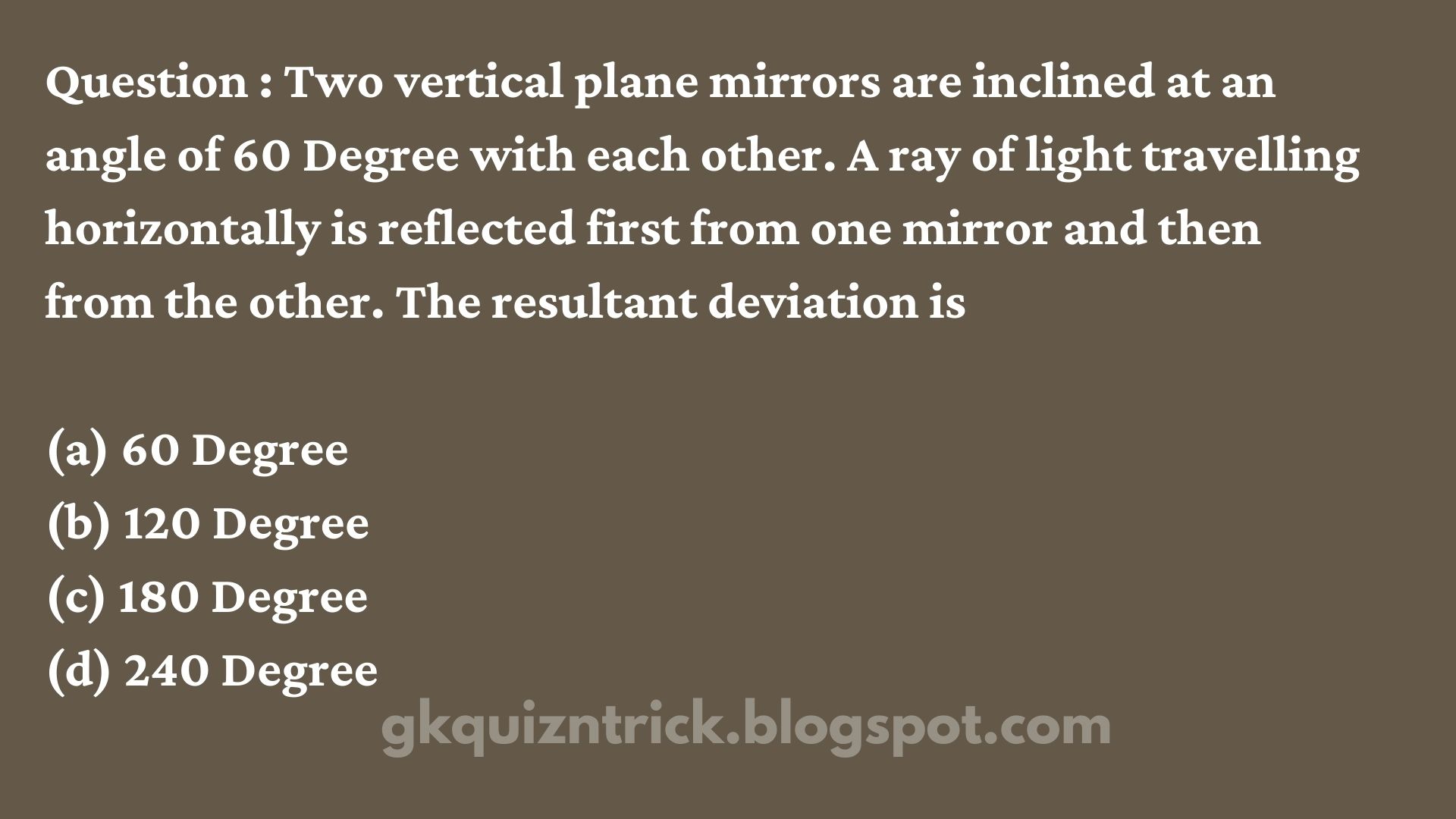 Two vertical plane mirrors are inclined at an angle of 60 Degree with each other. A ray of light travelling horizontally is reflected first from one mirror and then from the other. The resultant deviation is