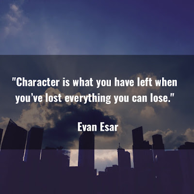 Character is what you have left when you've lost everything you can lose. - Evan Esar
