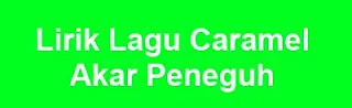 Lirik Lagu Caramel - Akar Peneguh